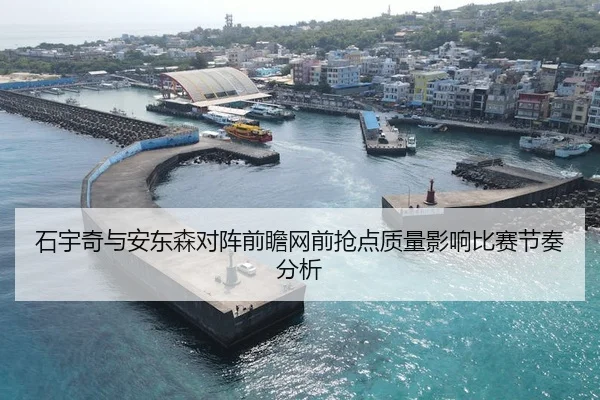 石宇奇与安东森对阵前瞻网前抢点质量影响比赛节奏分析