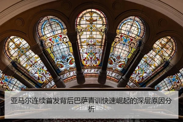 亚马尔连续首发背后巴萨青训快速崛起的深层原因分析