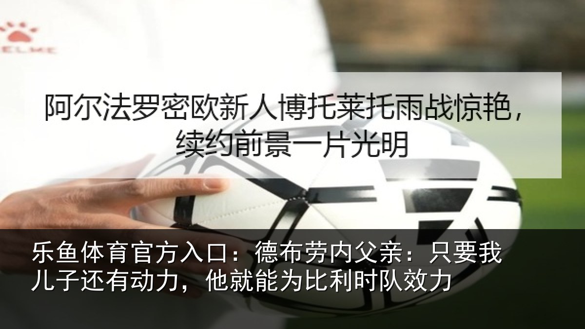 乐鱼体育官方入口:德布相关情况子还相关情况利时队效力
