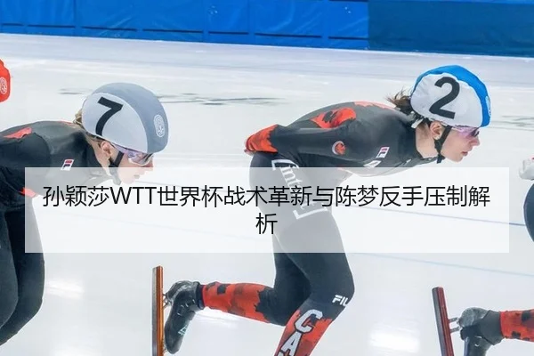 孙颖莎WTT世界杯战术革新与陈梦反手压制解析