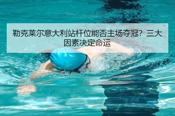 lei-ke-lai-er-yi-da-li-zhan-gan-wei-neng-fou-zhu-chang-duo-guan-san-da-yin-su-jue-ding-ming-yun-3-262.jpg