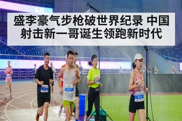 盛李豪气步枪破世界纪录 中国射击新一哥诞生领跑新时代