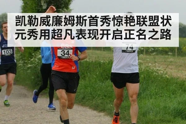 凯勒威廉姆斯首秀惊艳联盟状元秀用超凡表现开启正名之路