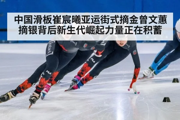 中国滑板崔宸曦亚运街式摘金曾文蕙摘银背后新生代崛起力量正在积蓄
